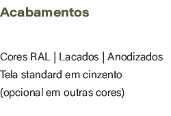 Acabamentos,Cores RAL | Lacados | Anodizados Tela standard em cinzento (opcional em outras cores)