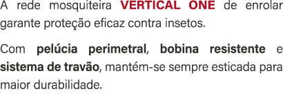 A rede mosquiteira VERTICAL ONE de enrolar garante prote o eficaz contra insetos. Com pel cia perimetral, bobina res...