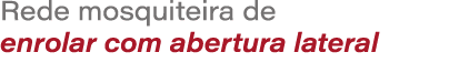 Rede mosquiteira de enrolar com abertura lateral
