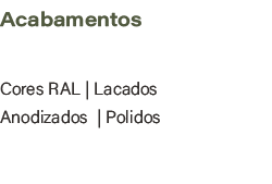 Acabamentos,Cores RAL | Lacados Anodizados | Polidos 