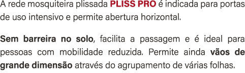 A rede mosquiteira plissada PLISS PRO  indicada para portas de uso intensivo e permite abertura horizontal. Sem barr...