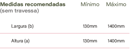 Medidas recomendadas (sem travessa),M nimo,M ximo,Largura (b),130mm ,1400mm,Altura (a),130mm ,1400mm