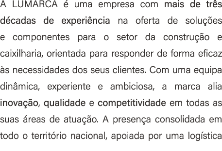 A LUMARCA  uma empresa com mais de tr s d cadas de experi ncia na oferta de solu  es e componentes para o setor da c...