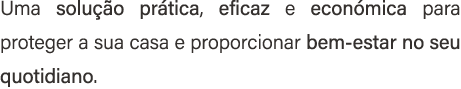 Uma solu o pr tica, eficaz e econ mica para proteger a sua casa e proporcionar bem estar no seu quotidiano.